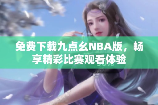 免费下载九点幺NBA版，畅享精彩比赛观看体验