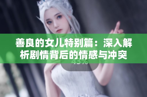 善良的女儿特别篇：深入解析剧情背后的情感与冲突