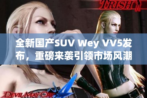 全新国产SUV Wey VV5发布，重磅来袭引领市场风潮