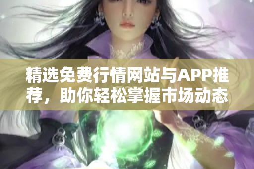 精选免费行情网站与APP推荐，助你轻松掌握市场动态