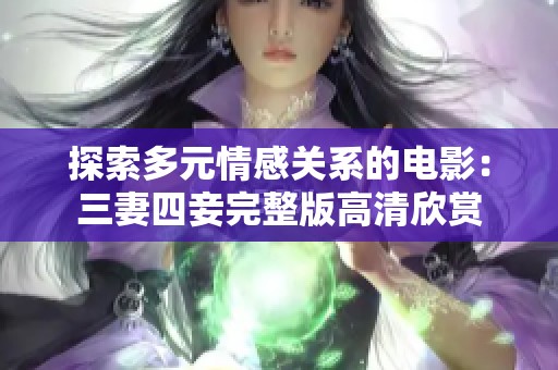 探索多元情感关系的电影：三妻四妾完整版高清欣赏