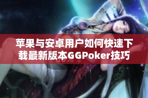 苹果与安卓用户如何快速下载最新版本GGPoker技巧分享