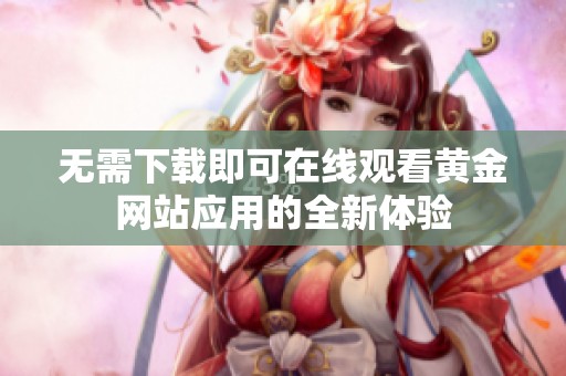 无需下载即可在线观看黄金网站应用的全新体验