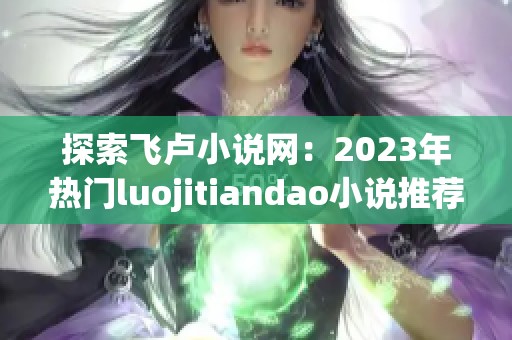 探索飞卢小说网：2023年热门luojitiandao小说推荐与下载指南