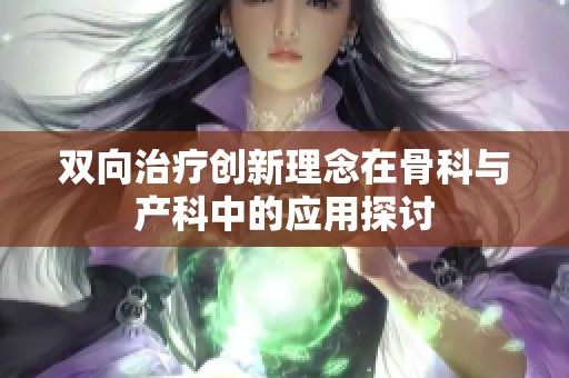 双向治疗创新理念在骨科与产科中的应用探讨