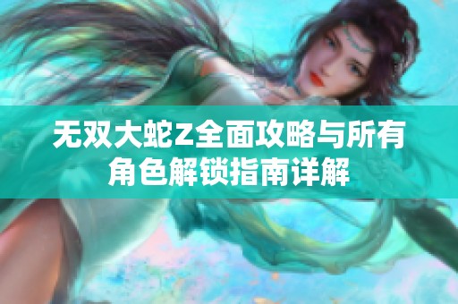 无双大蛇Z全面攻略与所有角色解锁指南详解