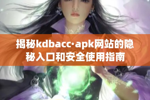 揭秘kdbacc·apk网站的隐秘入口和安全使用指南