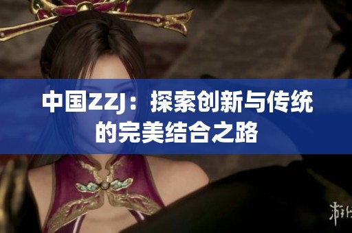 中国ZZJ：探索创新与传统的完美结合之路