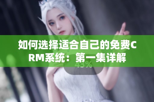 如何选择适合自己的免费CRM系统：第一集详解