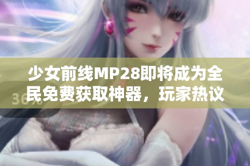 少女前线MP28即将成为全民免费获取神器，玩家热议新动态