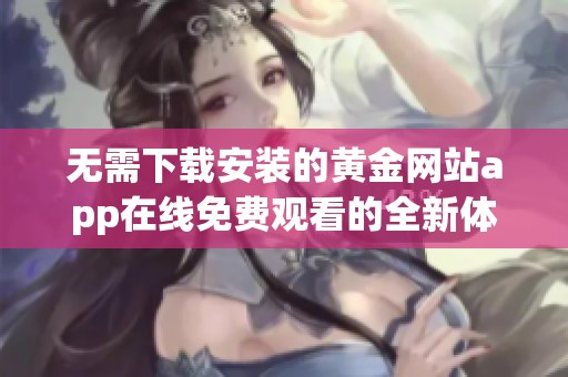 无需下载安装的黄金网站app在线免费观看的全新体验