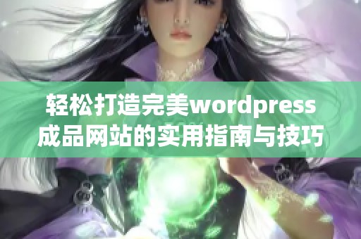 轻松打造完美wordpress成品网站的实用指南与技巧