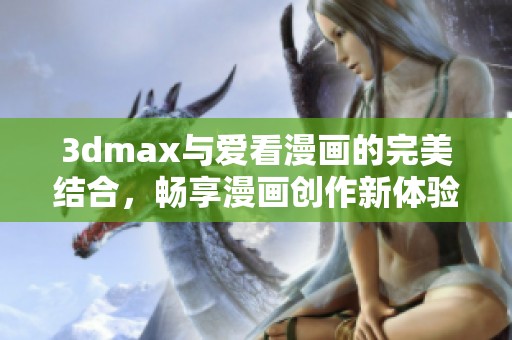 3dmax与爱看漫画的完美结合，畅享漫画创作新体验