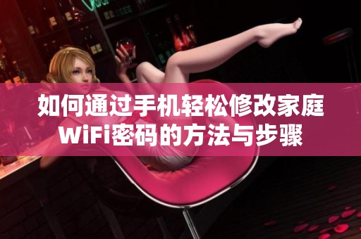 如何通过手机轻松修改家庭WiFi密码的方法与步骤