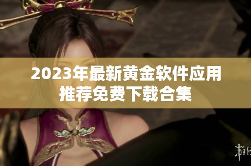 2023年最新黄金软件应用推荐免费下载合集