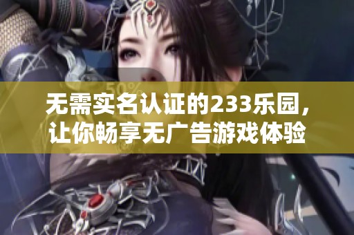 无需实名认证的233乐园，让你畅享无广告游戏体验