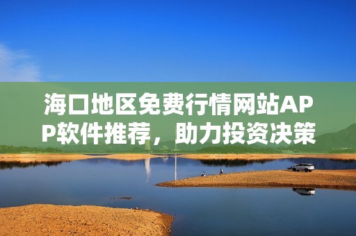 海口地区免费行情网站APP软件推荐，助力投资决策分析