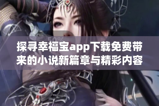 探寻幸福宝app下载免费带来的小说新篇章与精彩内容