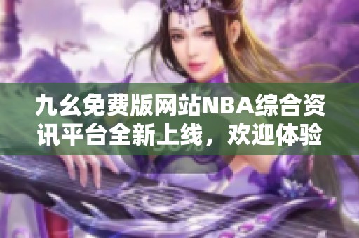 九幺免费版网站NBA综合资讯平台全新上线，欢迎体验