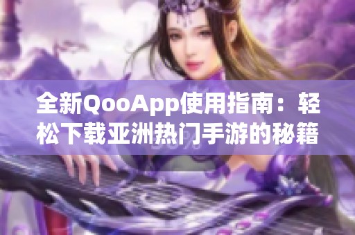 全新QooApp使用指南：轻松下载亚洲热门手游的秘籍