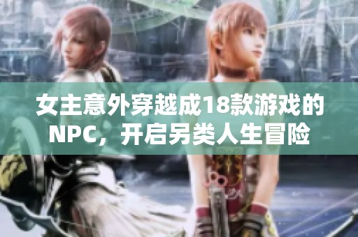 女主意外穿越成18款游戏的NPC，开启另类人生冒险