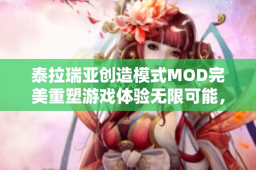 泰拉瑞亚创造模式MOD完美重塑游戏体验无限可能，成就玩家梦想