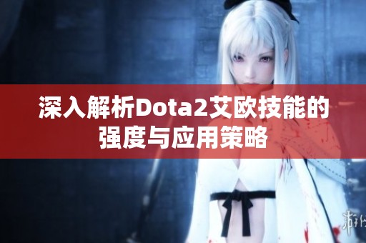 深入解析Dota2艾欧技能的强度与应用策略