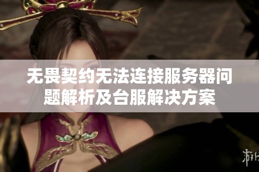 无畏契约无法连接服务器问题解析及台服解决方案