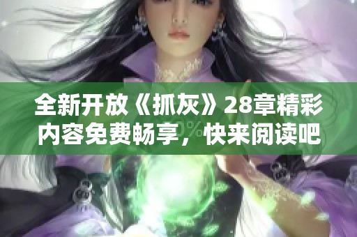 全新开放《抓灰》28章精彩内容免费畅享，快来阅读吧！