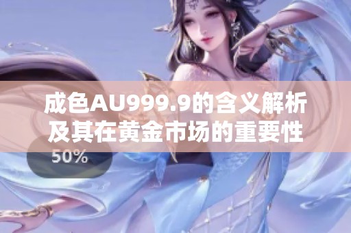 成色AU999.9的含义解析及其在黄金市场的重要性