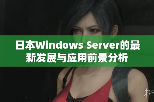 日本Windows Server的最新发展与应用前景分析