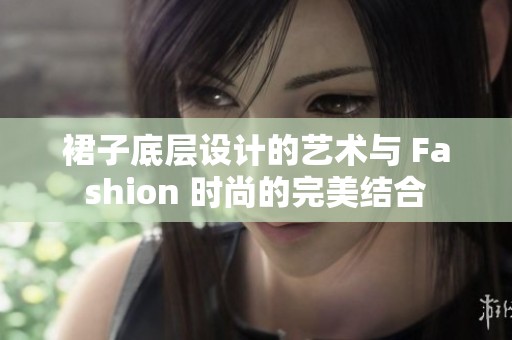 裙子底层设计的艺术与 Fashion 时尚的完美结合