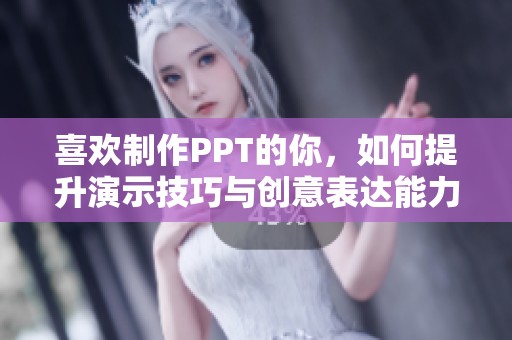 喜欢制作PPT的你，如何提升演示技巧与创意表达能力