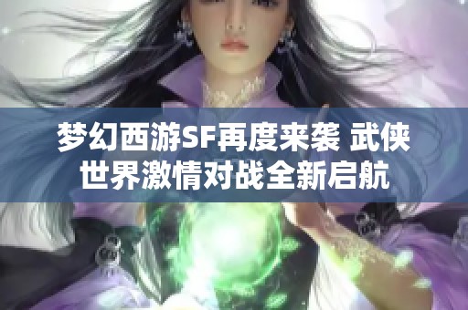 梦幻西游SF再度来袭 武侠世界激情对战全新启航