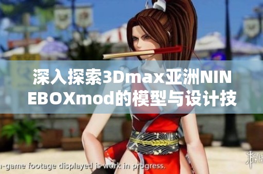 深入探索3Dmax亚洲NINEBOXmod的模型与设计技巧