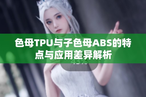 色母TPU与子色母ABS的特点与应用差异解析