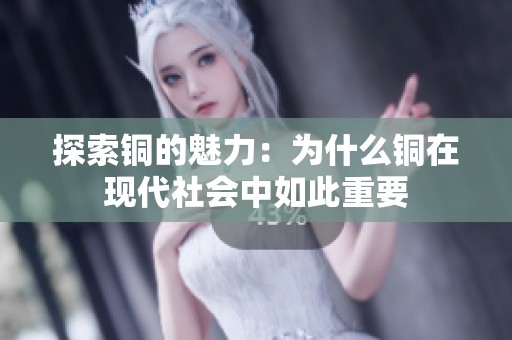 探索铜的魅力：为什么铜在现代社会中如此重要