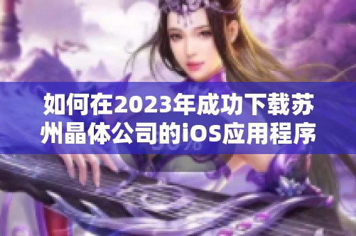 如何在2023年成功下载苏州晶体公司的iOS应用程序