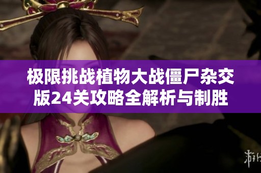 极限挑战植物大战僵尸杂交版24关攻略全解析与制胜策略分享