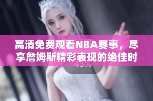 高清免费观看NBA赛事，尽享詹姆斯精彩表现的绝佳时刻