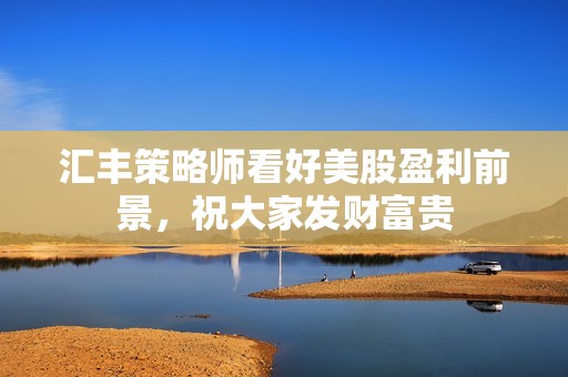 汇丰策略师看好美股盈利前景，祝大家发财富贵