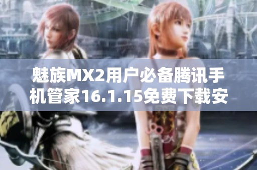 魅族MX2用户必备腾讯手机管家16.1.15免费下载安装指南