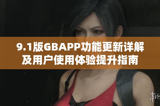 9.1版GBAPP功能更新详解及用户使用体验提升指南