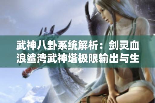 武神八卦系统解析：剑灵血浪鲨湾武神塔极限输出与生存搭配指南