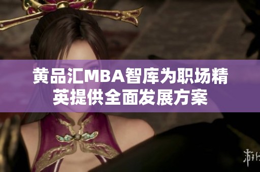 黄品汇MBA智库为职场精英提供全面发展方案