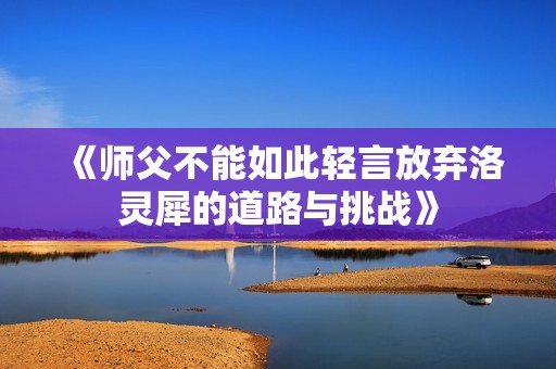 《师父不能如此轻言放弃洛灵犀的道路与挑战》