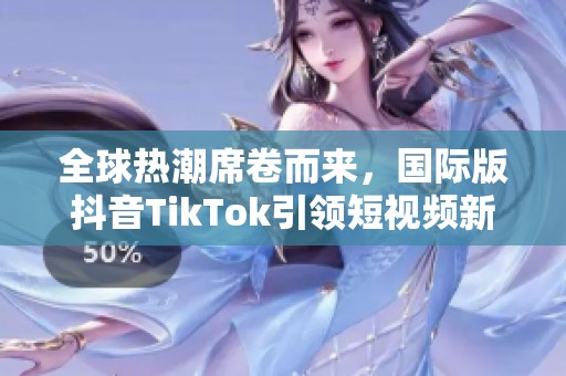 全球热潮席卷而来，国际版抖音TikTok引领短视频新风潮