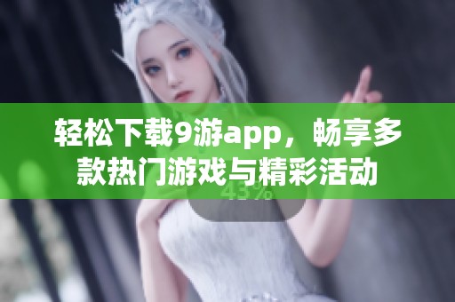 轻松下载9游app，畅享多款热门游戏与精彩活动