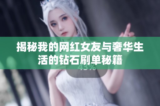 揭秘我的网红女友与奢华生活的钻石刷单秘籍