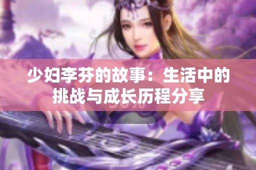 少妇李芬的故事：生活中的挑战与成长历程分享